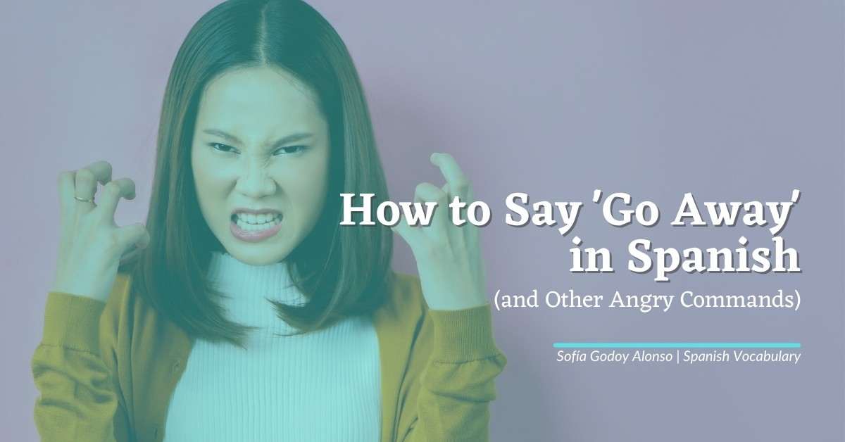 How to Say 'Go Away' in Spanish (and Other Angry Commands)