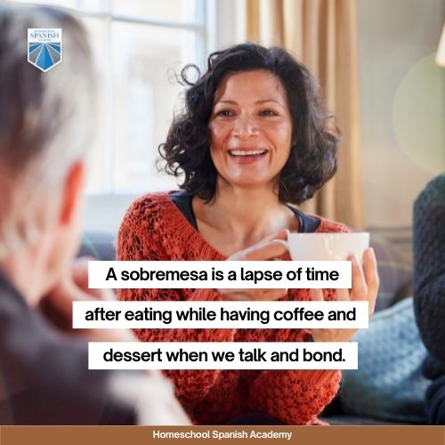 sobremesa is a lapse of time after eating while having coffee and dessert when we talk about our day and bond.