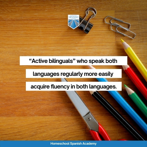 “Active bilinguals” who speak both languages regularly more easily acquire fluency in both languages.