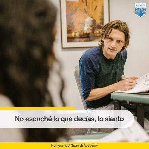 Spanish example: No escuché lo que decías, lo siento.