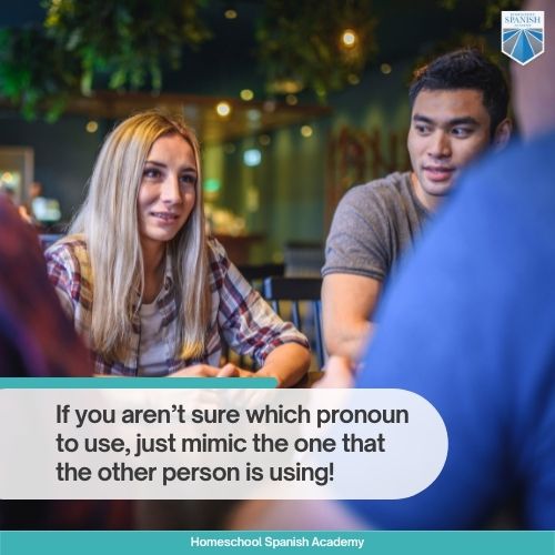 If you aren’t sure which pronoun to use, just mimic the one that the other person is using!