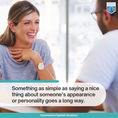 Something as simple as saying a nice thing about someone’s appearance or personality goes a long way. 
