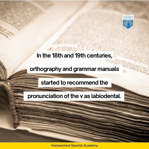 In the 18th and 19th centuries, orthography and grammar manuals started to recommend the pronunciation of the v as labiodental