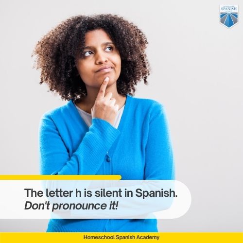 The letter h is silent in Spanish. Don't pronounce it!