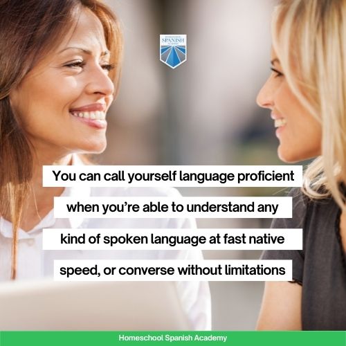 you can call yourself language proficient when you’re able to understand any kind of spoken language at fast native speed, converse without limitations