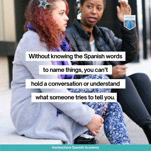 Without knowing the Spanish words to name things, you can’t hold a conversation or understand what someone tries to tell you.