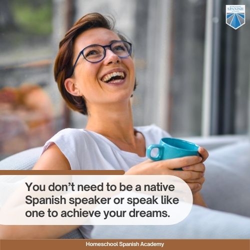 You don’t need to be a native Spanish speaker or speak like one to achieve your dreams.