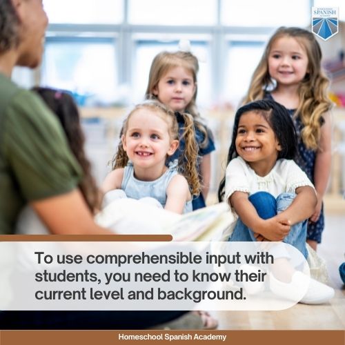 to use comprehensible input with students, you need to know their current level and background.