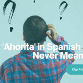 Why ‘Ahorita’ in Spanish Almost Never Means ‘Now’